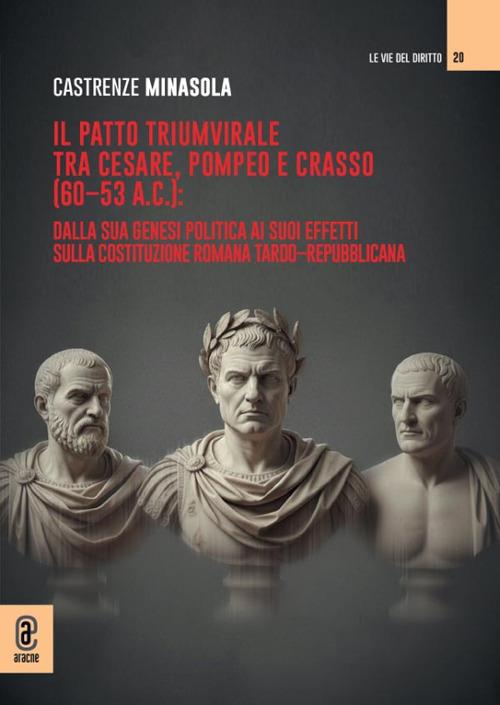 Il patto triumvirale tra Cesare, Pompeo e Crasso (60-53 a.C.): dalla sua genesi politica ai suoi effetti sulla costituzione romana tardo-repubblicana - Castrenze Minasola - copertina