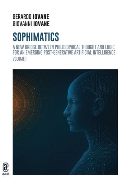 Sophimatics. Vol. 1: A new bridge between philosophical thought and logic for an emerging post-generative Artificial Intelligence - Gerardo Iovane,Giovanni Iovane - copertina