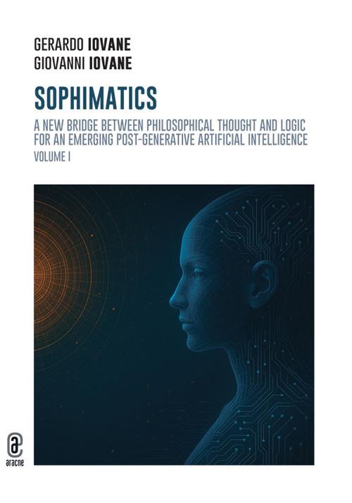 Sophimatics. Vol. 1: A new bridge between philosophical thought and logic for an emerging post-generative Artificial Intelligence - Gerardo Iovane,Giovanni Iovane - copertina