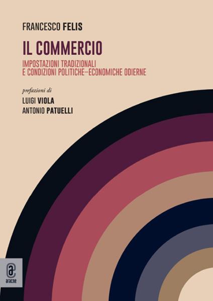 Il commercio. Impostazioni tradizionali e condizioni politiche-economiche odierne - Francesco Felis - copertina
