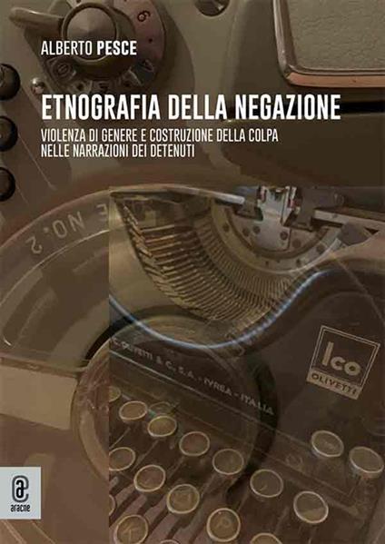 Etnografia della negazione. Violenza di genere e costruzione della colpa nelle narrazioni dei detenuti - Alberto Pesce - copertina