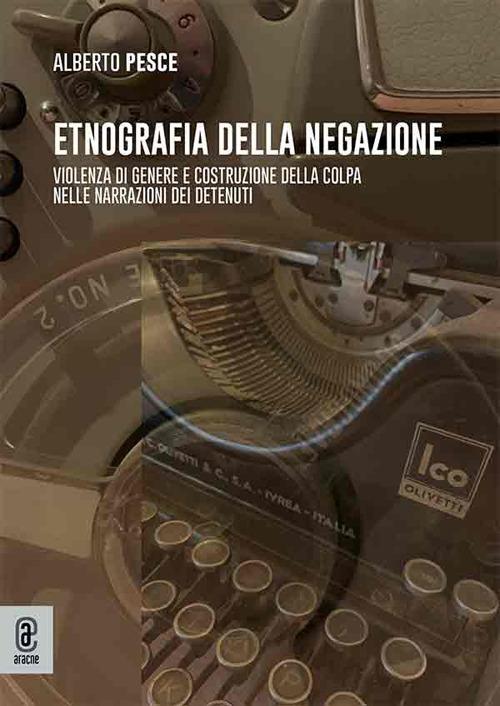 Etnografia della negazione. Violenza di genere e costruzione della colpa nelle narrazioni dei detenuti - Alberto Pesce - copertina