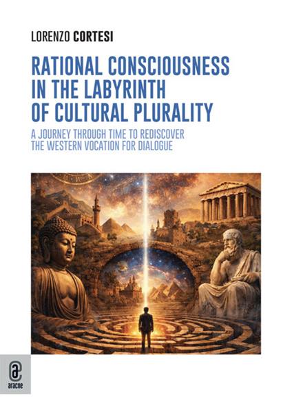 Rational consciousness in the labyrinth of cultural plurality. A journey through time to rediscover the western vocation for dialogue - Lorenzo Cortesi - copertina