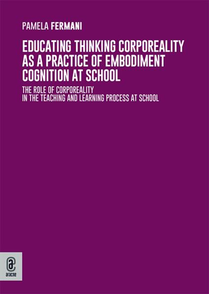 Educating thinking corporeality as a practice of embodiment cognition at school. The role of corporeality in the teaching and learning process at school - Pamela Maria Fermani - copertina