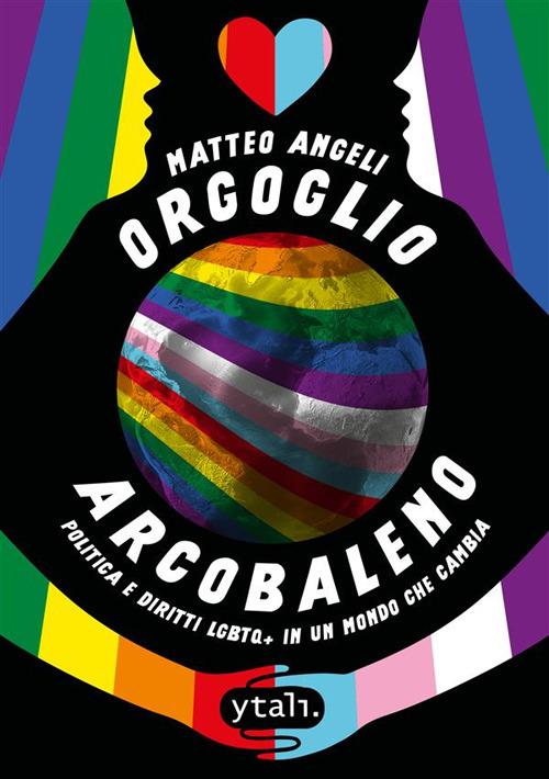 Orgoglio arcobaleno. Politica e diritti LGBTQ+ in un mondo che cambia - Matteo Angeli - copertina