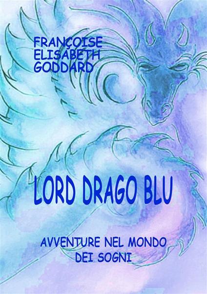 Lord Drago Blu. Avventure nel mondo dei sogni - Françoise Elisabeth Goddard - copertina