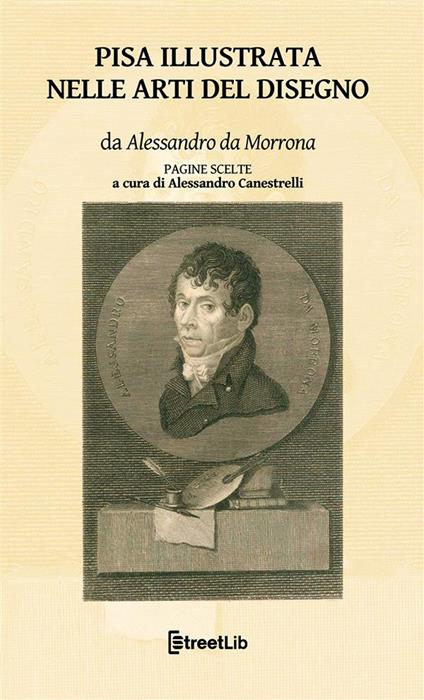 Pisa illustrata nelle arti del disegno. Pagine scelte - Alessandro Da Morrona,Alessandro Canestrelli - ebook