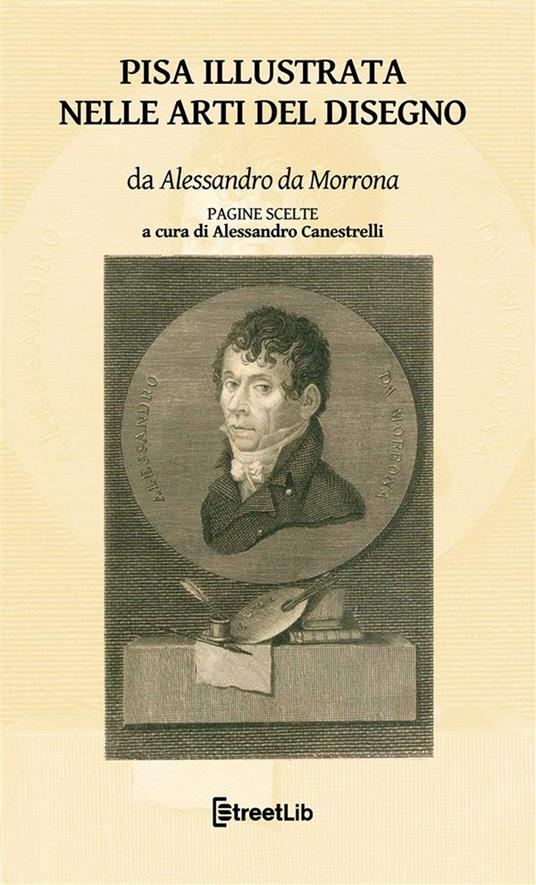 Pisa illustrata nelle arti del disegno. Pagine scelte - Alessandro Da Morrona,Alessandro Canestrelli - ebook