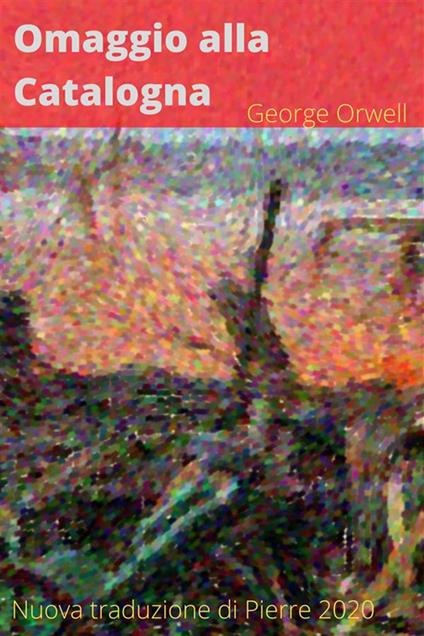 Omaggio alla Catalogna. Edizione scolastica - nuova traduzione - George Orwell,2020 Pierre - ebook