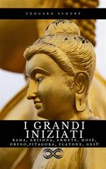 I Grandi Iniziati. Rama, Krishna, Ermete, Mosè, Orfeo, Pitagora, Platone, Gesù. Breve storia segreta delle religioni