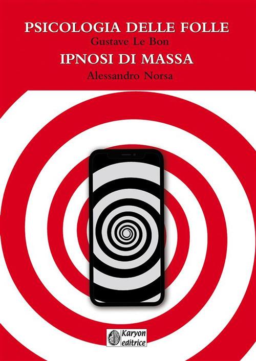 Psicologia delle folle - Ipnosi di massa - Gustave Le Bon,Alessandro Norsa - ebook