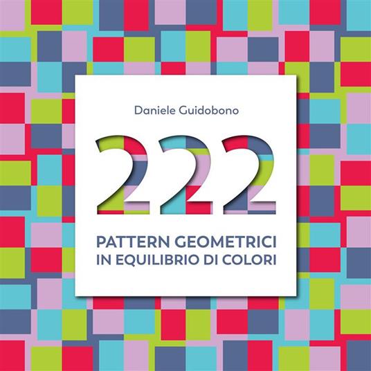 222 pattern geometrici in equilibrio di colori. Ediz. illustrata - Daniele Guidobono - copertina