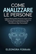 Come Analizzare le Persone - Leggi la Mente delle Persone! Scopri Come Decifrare le Micro-Espressioni e Capire la Psicologia Comportamentale per Riconoscere Ogni Personalità