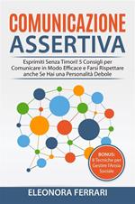 Comunicazione Assertiva - Esprimiti Senza Timori! 5 Consigli per Comunicare in Modo Efficace e Farsi Rispettare anche Se Hai una Personalità Debole. Bonus: 8 Tecniche per Gestire l'Ansia Sociale