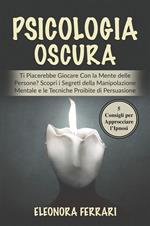 Psicologia Oscura - Ti Piacerebbe Giocare Con la Mente delle Persone? Scopri i Segreti della Manipolazione Mentale e le Tecniche Proibite di Persuasione. Bonus: 5 Consigli per Approcciare l'Ipnosi