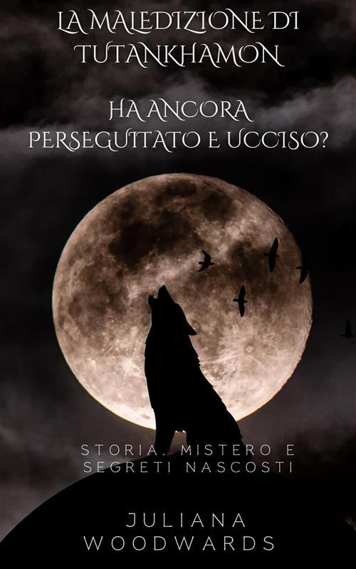 La maledizione di Tutankhamon: ha ancora perseguitato e ucciso? Storia, mistero e segreti nascosti - Juliana Woodwards - ebook