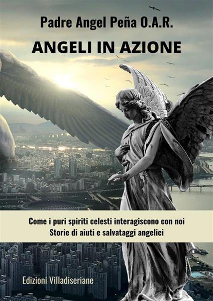 Angeli in azione - Come i puri spiriti celesti interagiscono con noi - Storie di aiuti e salvataggi angelici - Padre Ángel Peña - ebook