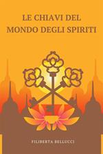 Le Chiavi Del Mondo Degli Spiriti - Un Manuale Facile Da Usare Per Contattare Gli Spiriti Guida