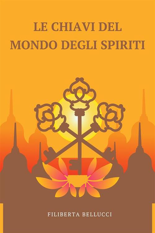 Le Chiavi Del Mondo Degli Spiriti - Un Manuale Facile Da Usare Per Contattare Gli Spiriti Guida - Filiberta Bellucci - ebook