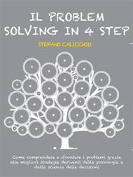 Il problem solving in 4 step - Come comprendere e affrontare i problemi grazie alle migliori strategie derivanti dalla psicologia e dalla scienza delle decisioni