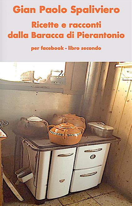 Ricette e racconti dalla Baracca di Pierantonio per Face Book - libro secondo - Gian Paolo Spaliviero - ebook