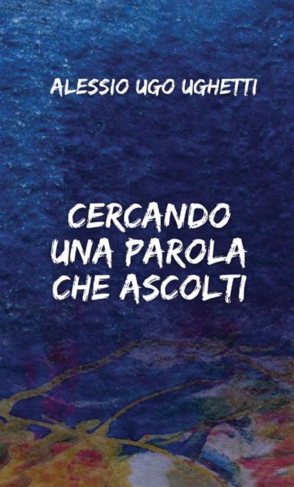 Cercando una parola che ascolti - Alessio Ugo Ughetti - copertina