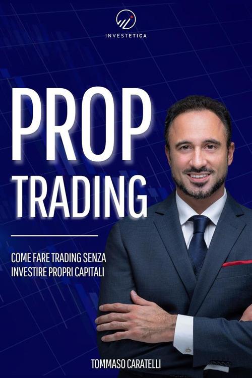 Prop Trading. Come fare trading senza investire propri capitali - Tommaso Caratelli - ebook