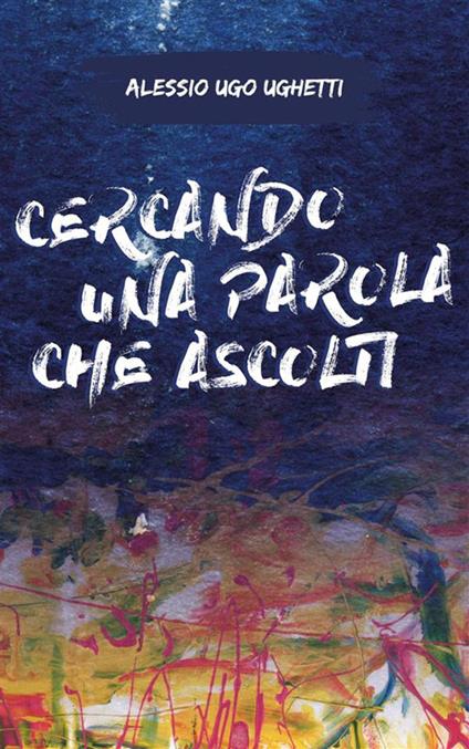 Cercando una parola che ascolti - Alessio Ugo Ughetti - ebook