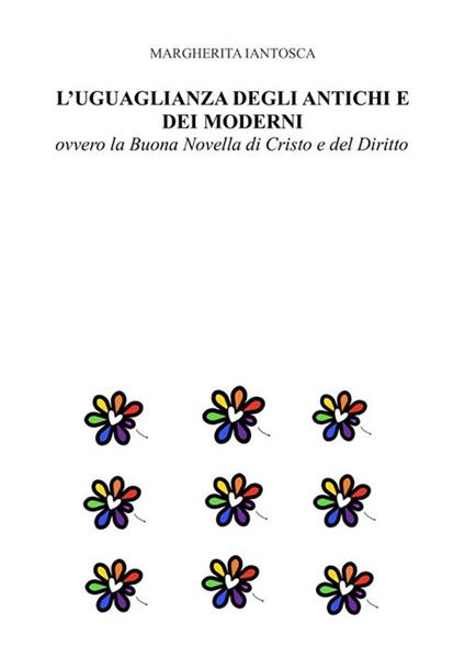 L' uguaglianza degli antichi e dei moderni, ovvero la Buona Novella di Cristo e del Diritto - Margherita Iantosca - ebook