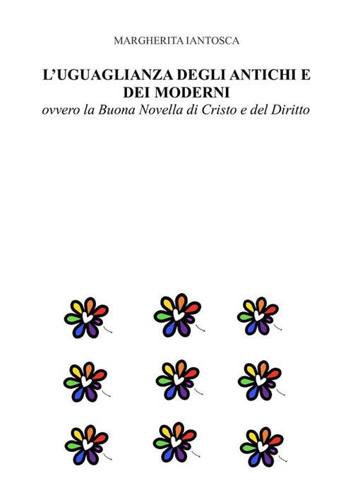 L' uguaglianza degli antichi e dei moderni, ovvero la Buona Novella di Cristo e del Diritto - Margherita Iantosca - ebook