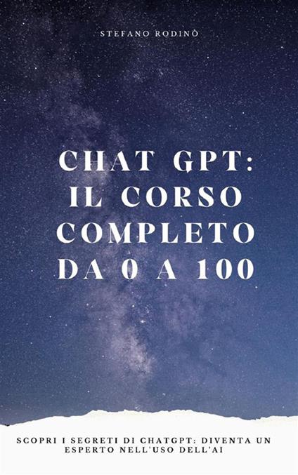 Chat GPT: il corso completo da 0 a 100. Scopri i segreti di ChatGPT, diventa un esperto nell'uso dell'AI - Stefano Rodinò - ebook