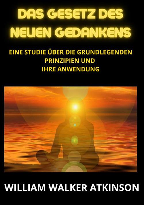 Das Gesetz des neuen Gedankens. Eine Studie über die grundlegenden Prinzipien und Ihre Anwendung - William Walker Atkinson - copertina