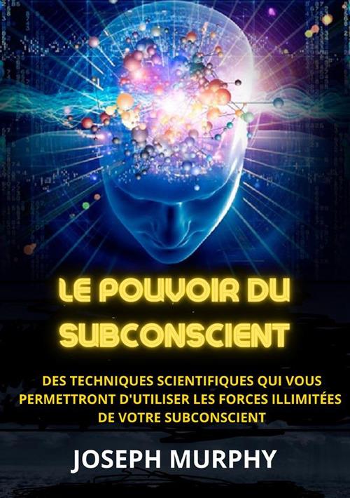Le pouvoir du subconscient. Des techniques scientifiques qui vous permettront d'utiliser les forces illimitées de votre subconscient - Joseph Murphy - copertina