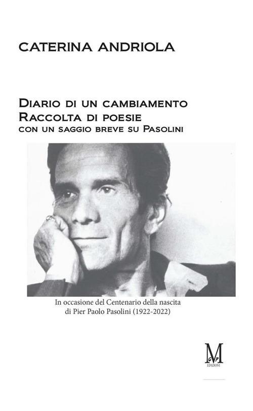 Diario di un cambiamento. Raccolta di poesie con un saggio breve su Pasolini. In occasione del Centenario della nascita di Pier Paolo Pasolini (1922-2022) - Caterina Andriola - ebook