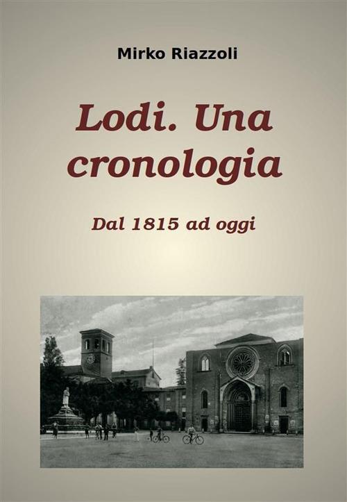 Lodi. Una cronologia. Dal 1815 ad oggi - Mirko Riazzoli - ebook