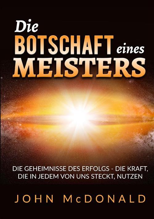 Die Botschaft eines Meisters. Die Geheimnisse des Erfolgs - die Kraft, die in jedem von uns steckt, nutzen - John McDonald - copertina