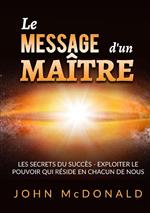 Le message d'un maître. Les secrets du succès. Exploiter le pouvoir qui réside en chacun de nous