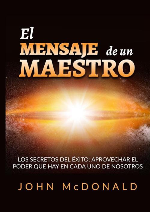 El mensaje de un maestro. Los secretos del éxito: aprovechar el poder que hay en cada uno de nosotros - John McDonald - copertina