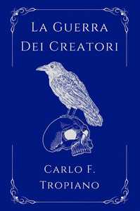 Libro La guerra dei creatori. Libro primo della leggenda della Creazione e della Distruzione Carlo F. Tropiano
