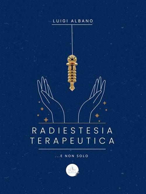 Radiestesia terapeutica... e non solo... - Luigi Albano - ebook