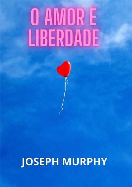 O amor é liberdade - Joseph Murphy - copertina
