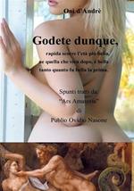 Godete dunque. Rapida scorre l'età più bella, ne quella che vien dopo, è bella tanto quanto fu bella la prima
