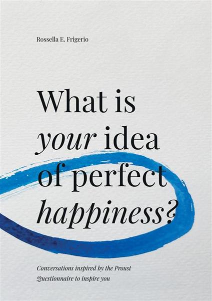 What is your idea of perfect happiness? Conversations inspired by the Proust Questionnaire to inspire you - Rossella E. Frigerio - copertina