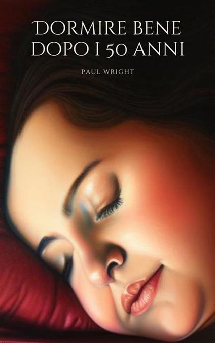 Dormire bene dopo i 50 anni. Riscoprire la bellezza del riposo - Paul Wright - ebook