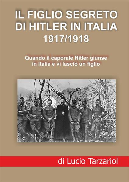 Il figlio segreto di Hitler in Italia 1917/1918. Quando il caporale Hitler giunse in Italia e vi lasciò un figlio - Lucio Tarzariol - copertina