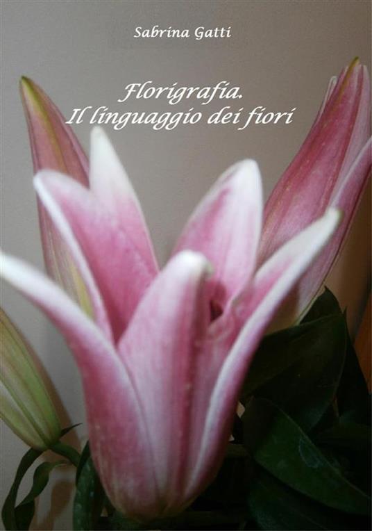 Florigrafia. Il linguaggio dei fiori - Sabrina Gatti,Anna Maiorano - ebook