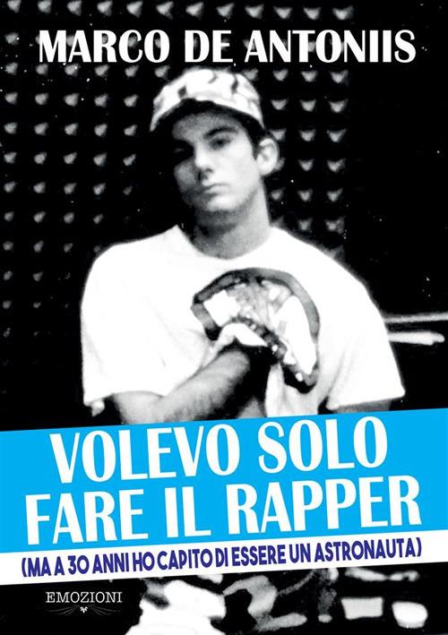 Volevo solo fare il rapper (ma a 30 anni ho capito di essere un astronauta). Nuova ediz. - Marco De Antoniis - copertina
