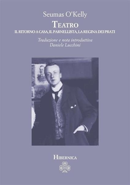 Teatro. Il ritorno a casa-Il parnellista-La regina dei prati - Seumas O'Kelly,Daniele Lucchini - ebook