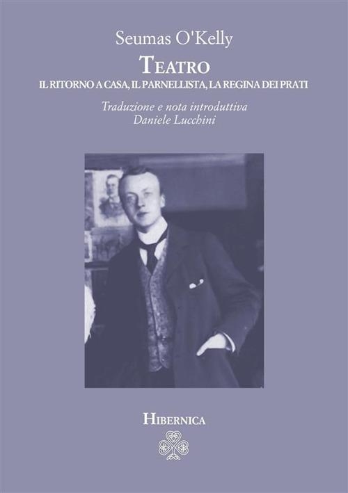 Teatro. Il ritorno a casa-Il parnellista-La regina dei prati - Seumas O'Kelly,Daniele Lucchini - ebook