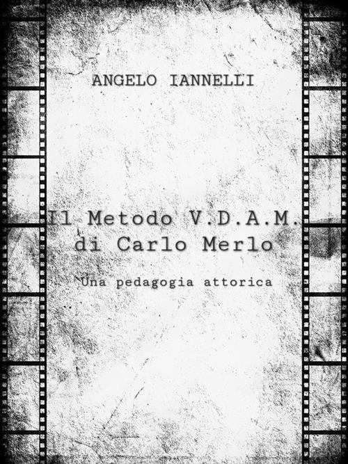 Il metodo V.D.A.M. di Carlo Merlo. Una pedagogia attorica - Angelo Iannelli - ebook